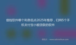 借钱软件哪个利息低点2025年推荐，归纳5个手机支付宝小额贷款的软件