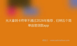 光大拿到卡终审不通过2026年推荐，归纳五个简单容易贷款app