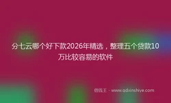 分七云哪个好下款2026年精选，整理五个贷款10万比较容易的软件