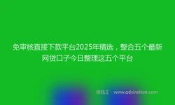 免审核直接下款平台2025年精选，整合五个最新网贷口子今日整理这五个平台