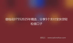 借钱花07552025年精选，分享5个支付宝快贷轻松借口子