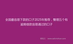 全国最容易下款的口子2025年推荐，整理五个有逾期借款容易通过的口子