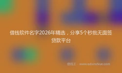 借钱软件名字2026年精选，分享5个秒批无面签贷款平台