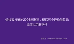 借钱银行维护2026年推荐，概括五个轻松借款无征信记录的软件