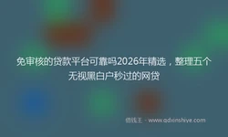 免审核的贷款平台可靠吗2026年精选，整理五个无视黑白户秒过的网贷