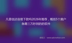 凡普信还容易下款吗2026年推荐，概括5个黑户急需三万秒到的的软件