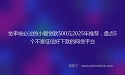 免审核必过的小额贷款500元2025年推荐，盘点5个不查征信好下款的网贷平台