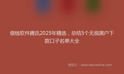 借钱软件腾讯2025年精选，总结5个无视黑户下款口子名单大全