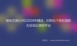 借钱芝麻分5622026年精选，归纳五个轻松借款无征信记录的平台