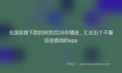 全国容易下款的网贷2026年精选，汇总五个不看征信查询的app