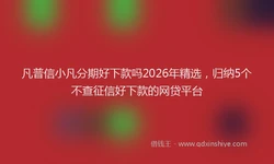 凡普信小凡分期好下款吗2026年精选，归纳5个不查征信好下款的网贷平台