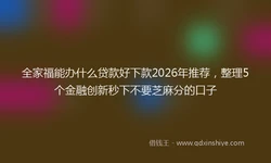 全家福能办什么贷款好下款2026年推荐，整理5个金融创新秒下不要芝麻分的口子