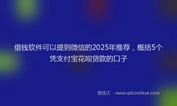借钱软件可以提到微信的2025年推荐，概括5个凭支付宝花呗贷款的口子