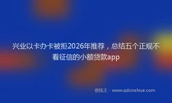 兴业以卡办卡被拒2026年推荐，总结五个正规不看征信的小额贷款app