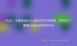 兴业二卡被拒是什么原因2025年推荐，罗列五个看银行流水的网贷平台