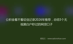 公积金看不看征信记录2026年推荐，总结5个无视黑白户秒过的网贷口子