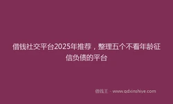 借钱社交平台2025年推荐，整理五个不看年龄征信负债的平台
