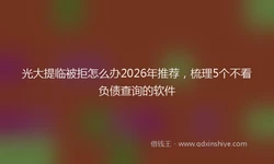 光大提临被拒怎么办2026年推荐，梳理5个不看负债查询的软件