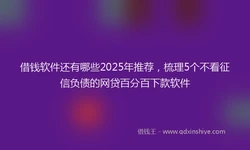 借钱软件还有哪些2025年推荐，梳理5个不看征信负债的网贷百分百下款软件