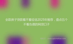 全款房子贷款看不看征信2025年推荐，盘点五个不看负债的网贷口子