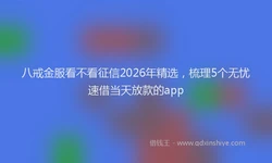 八戒金服看不看征信2026年精选，梳理5个无忧速借当天放款的app