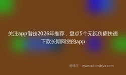 关注app借钱2026年推荐，盘点5个无视负债快速下款长期网贷的app