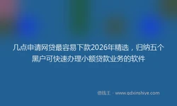 几点申请网贷最容易下款2026年精选，归纳五个黑户可快速办理小额贷款业务的软件