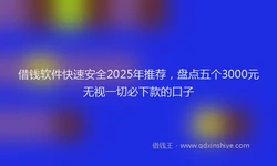 借钱软件快速安全2025年推荐，盘点五个3000元无视一切必下款的口子