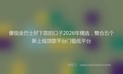 像现金巴士好下款的口子2026年精选，整合五个新上线贷款平台门槛低平台