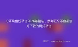 分乐购借钱平台2026年精选，罗列五个不查征信好下款的网贷平台