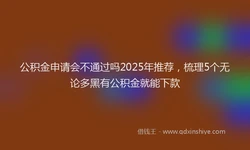 公积金申请会不通过吗2025年推荐，梳理5个无论多黑有公积金就能下款