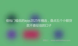 借钱门槛低的app2025年精选，盘点五个小额贷款不查征信的口子
