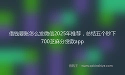 借钱要账怎么发微信2025年推荐，总结五个秒下700芝麻分贷款app