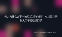 光大为什么会下卡被拒2026年推荐，总结五个网贷大口子轻松借口子