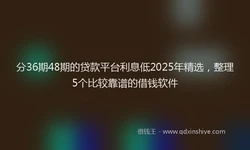分36期48期的贷款平台利息低2025年精选，整理5个比较靠谱的借钱软件