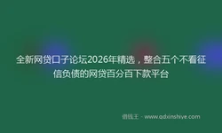 全新网贷口子论坛2026年精选，整合五个不看征信负债的网贷百分百下款平台