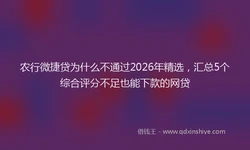 农行微捷贷为什么不通过2026年精选，汇总5个综合评分不足也能下款的网贷