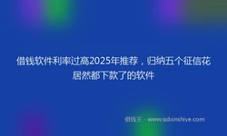 借钱软件利率过高2025年推荐，归纳五个征信花居然都下款了的软件
