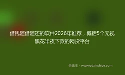 借钱随借随还的软件2026年推荐，概括5个无视黑花半夜下款的网贷平台