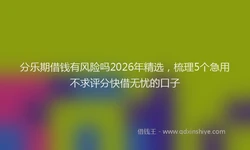 分乐期借钱有风险吗2026年精选，梳理5个急用不求评分快借无忧的口子