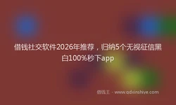 借钱社交软件2026年推荐，归纳5个无视征信黑白100%秒下app