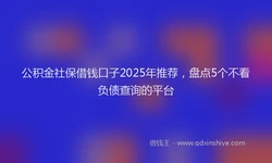 公积金社保借钱口子2025年推荐，盘点5个不看负债查询的平台