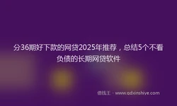 分36期好下款的网贷2025年推荐，总结5个不看负债的长期网贷软件