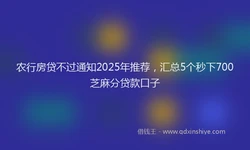 农行房贷不过通知2025年推荐，汇总5个秒下700芝麻分贷款口子
