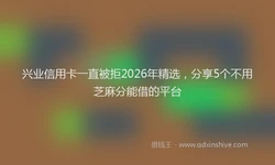 兴业信用卡一直被拒2026年精选，分享5个不用芝麻分能借的平台