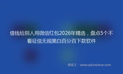 借钱给别人用微信红包2026年精选，盘点5个不看征信无视黑白百分百下款软件