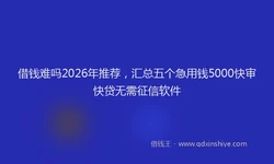 借钱难吗2026年推荐，汇总五个急用钱5000快审快贷无需征信软件