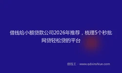 借钱给小额贷款公司2026年推荐，梳理5个秒批网贷轻松贷的平台