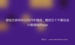 借钱芝麻600分2025年精选，概括五个不看征信小额借钱的app