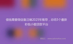 借钱需要微信备注嘛2025年推荐，总结5个最新秒批小额贷款平台